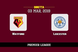 Watford Leicester in diretta streaming e TV, ecco dove vederla e probabili formazioni 3/3/2019